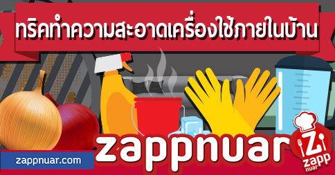 Zappnuar Story : ทริคทำความสะอาดเครื่องใช้ภายในบ้าน