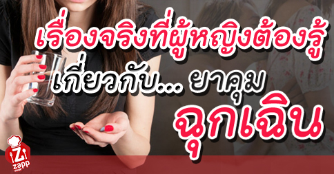 Zappnuar Story : เรื่องจริงที่ผู้หญิงต้องรู้เกี่ยวกับ…ยาคุมฉุกเฉิน